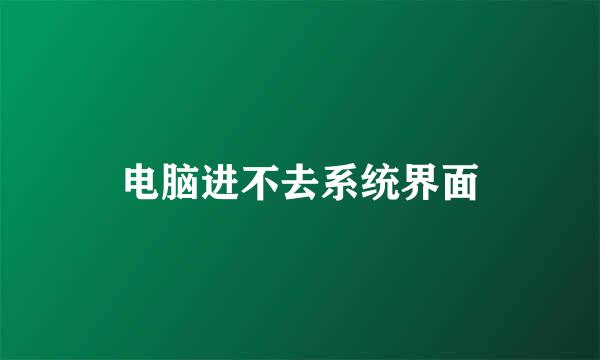 电脑进不去系统界面