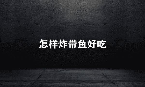 怎样炸带鱼好吃