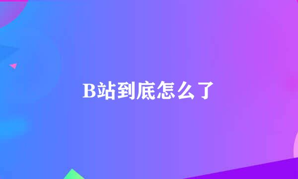 B站到底怎么了