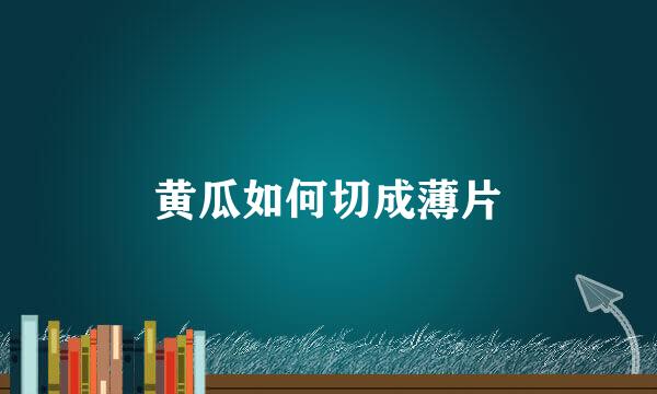 黄瓜如何切成薄片