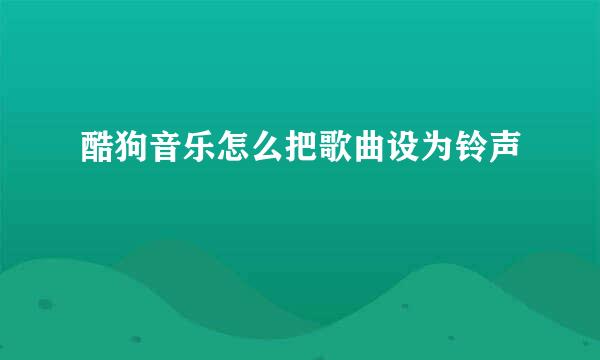 酷狗音乐怎么把歌曲设为铃声