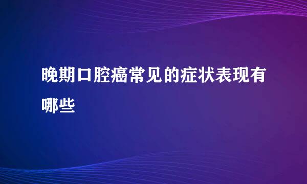 晚期口腔癌常见的症状表现有哪些