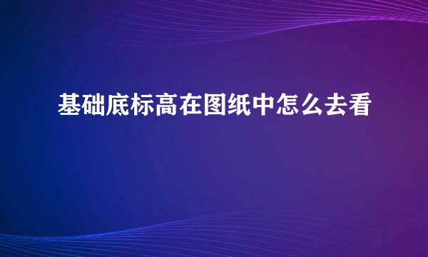 基础底标高在图纸中怎么去看