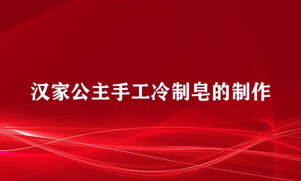 汉家公主手工冷制皂的制作