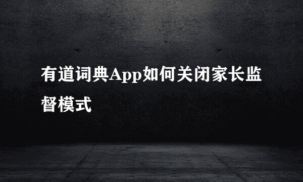 有道词典App如何关闭家长监督模式