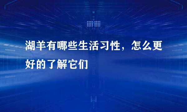湖羊有哪些生活习性，怎么更好的了解它们