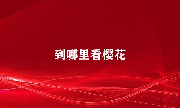 到哪里看樱花