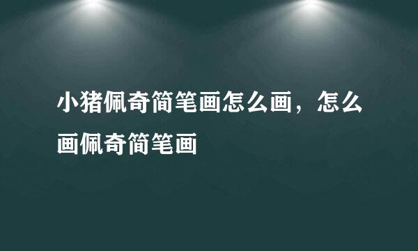 小猪佩奇简笔画怎么画，怎么画佩奇简笔画