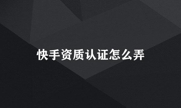 快手资质认证怎么弄