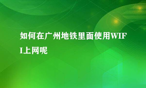 如何在广州地铁里面使用WIFI上网呢
