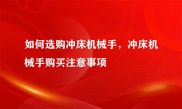 如何选购冲床机械手，冲床机械手购买注意事项