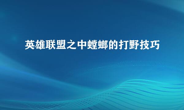 英雄联盟之中螳螂的打野技巧