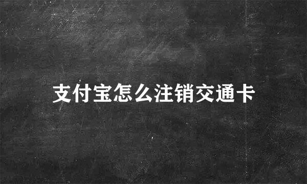 支付宝怎么注销交通卡