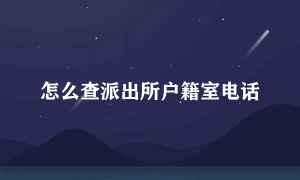 怎么查派出所户籍室电话