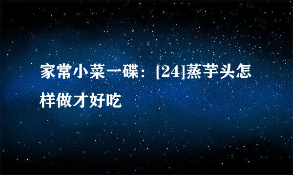 家常小菜一碟：[24]蒸芋头怎样做才好吃