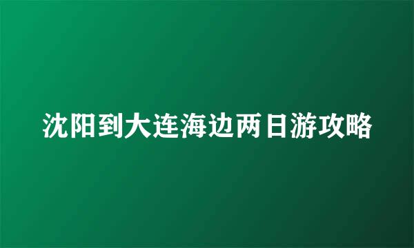 沈阳到大连海边两日游攻略