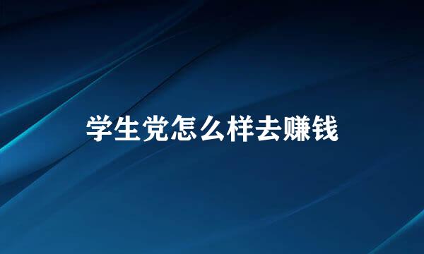 学生党怎么样去赚钱