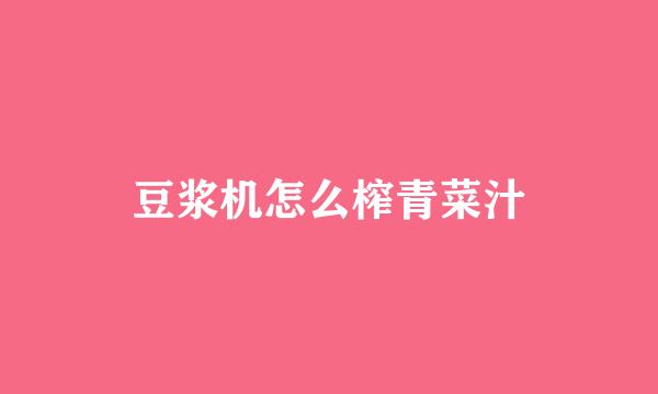 豆浆机怎么榨青菜汁