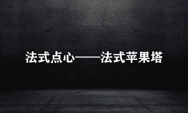 法式点心——法式苹果塔