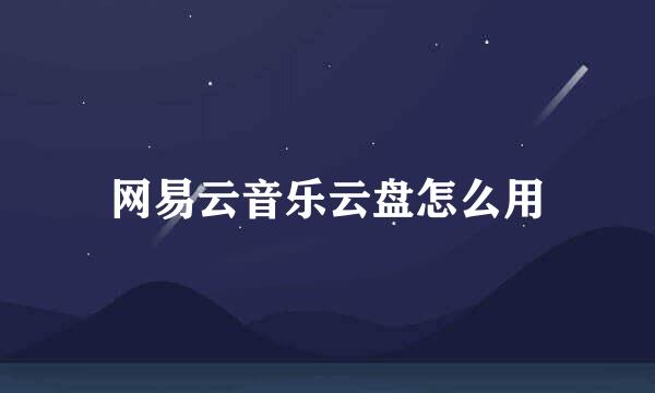 网易云音乐云盘怎么用