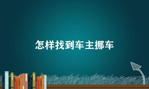 怎样找到车主挪车