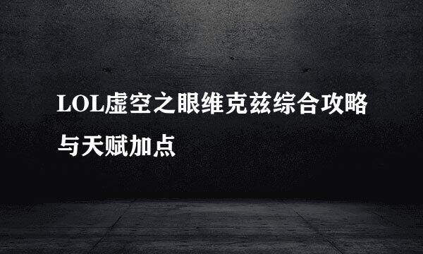 LOL虚空之眼维克兹综合攻略与天赋加点