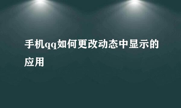 手机qq如何更改动态中显示的应用