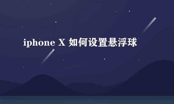 iphone X 如何设置悬浮球