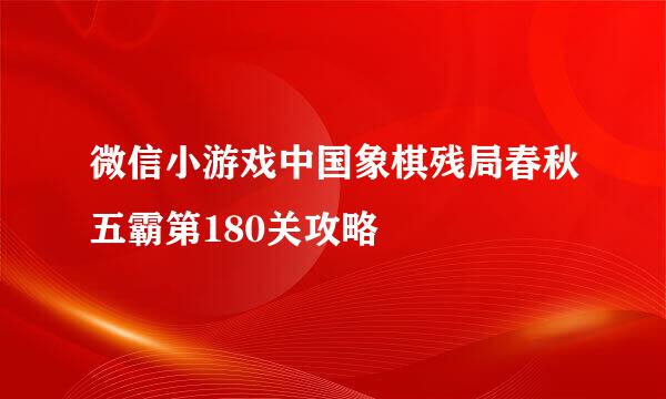 微信小游戏中国象棋残局春秋五霸第180关攻略