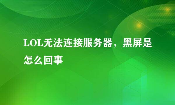 LOL无法连接服务器，黑屏是怎么回事