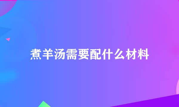 煮羊汤需要配什么材料