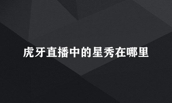 虎牙直播中的星秀在哪里