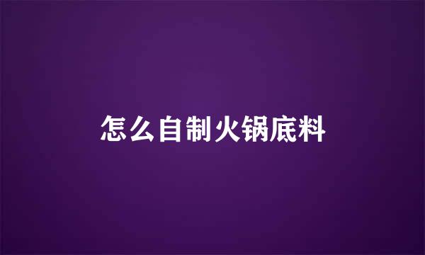 怎么自制火锅底料