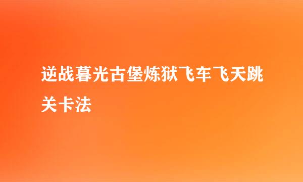 逆战暮光古堡炼狱飞车飞天跳关卡法
