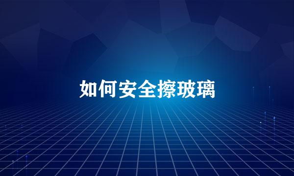 如何安全擦玻璃