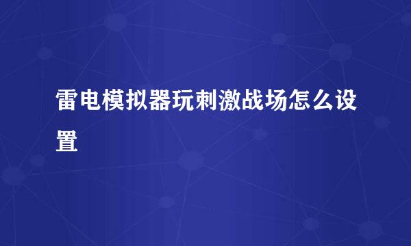 雷电模拟器玩刺激战场怎么设置