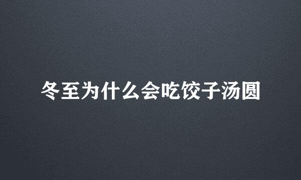 冬至为什么会吃饺子汤圆