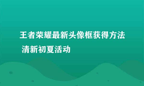 王者荣耀最新头像框获得方法 清新初夏活动