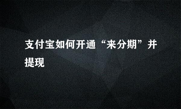 支付宝如何开通“来分期”并提现