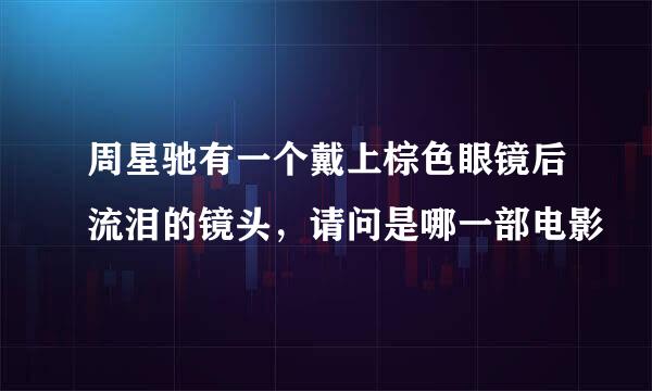 周星驰有一个戴上棕色眼镜后流泪的镜头，请问是哪一部电影