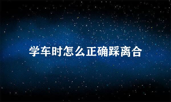 学车时怎么正确踩离合