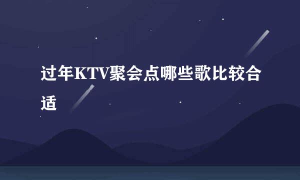 过年KTV聚会点哪些歌比较合适