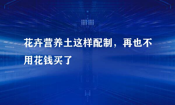 花卉营养土这样配制，再也不用花钱买了