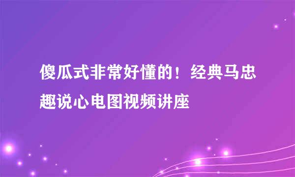 傻瓜式非常好懂的！经典马忠趣说心电图视频讲座