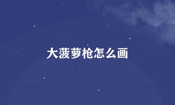 大菠萝枪怎么画
