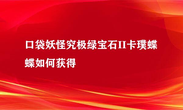 口袋妖怪究极绿宝石II卡璞蝶蝶如何获得