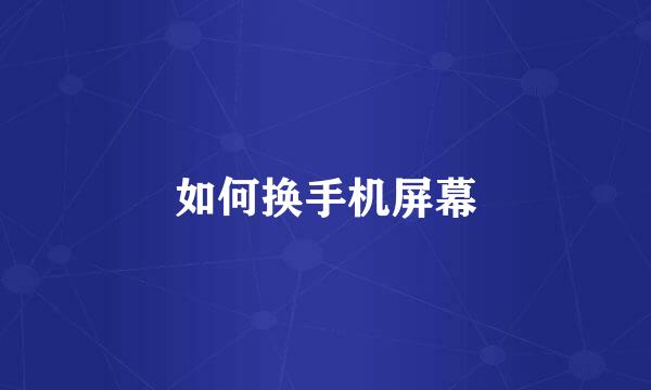 如何换手机屏幕