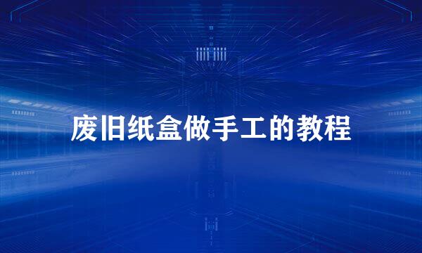 废旧纸盒做手工的教程