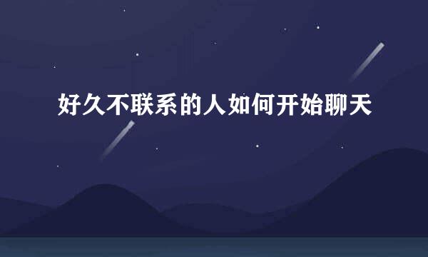 好久不联系的人如何开始聊天
