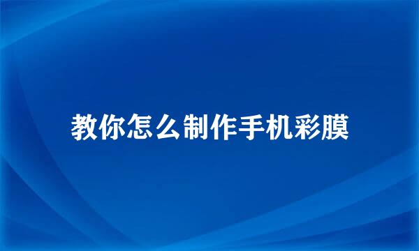 教你怎么制作手机彩膜